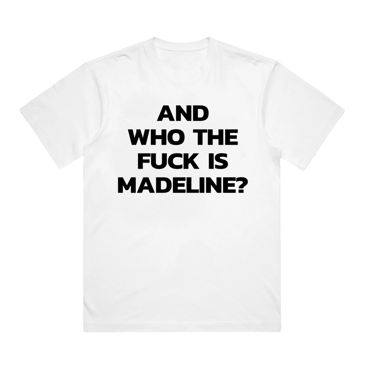 White t-shirt with black text 'AND WHO THE FUCK IS MADELINE?' on a white background