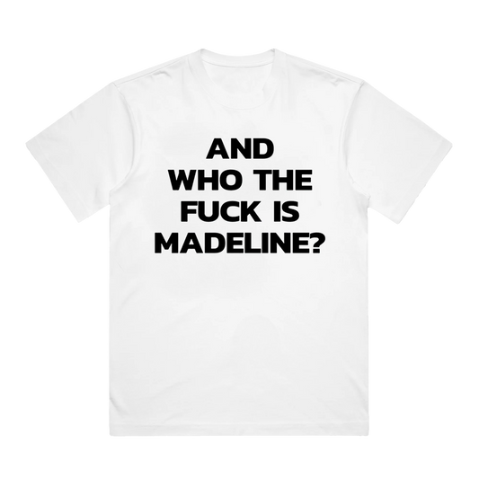 White t-shirt with black text 'AND WHO THE FUCK IS MADELINE?' on a white background